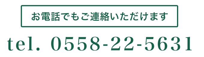 お電話でもご連絡いただけます 0558-22-5631